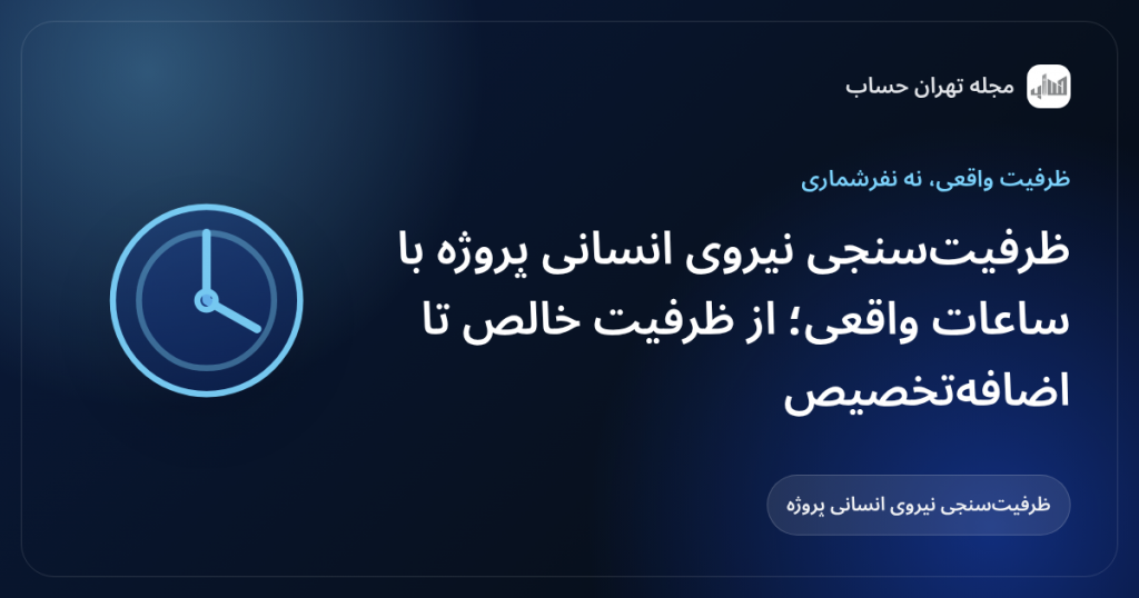ظرفیتسنجی نیروی انسانی پروژه با ساعات واقعی؛ از ظرفیت خالص تا اضافهتخصیص