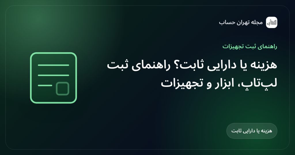 هزینه یا دارایی ثابت؟ راهنمای ثبت لپتاپ، ابزار و تجهیزات