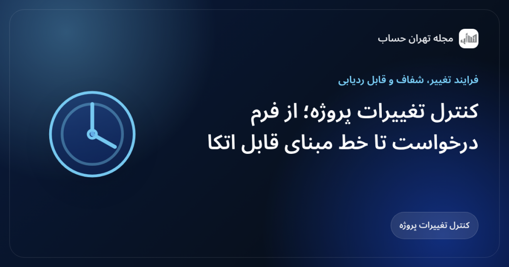 کنترل تغییرات پروژه؛ از فرم درخواست تا خط مبنای قابل اتکا